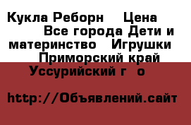 Кукла Реборн  › Цена ­ 13 300 - Все города Дети и материнство » Игрушки   . Приморский край,Уссурийский г. о. 